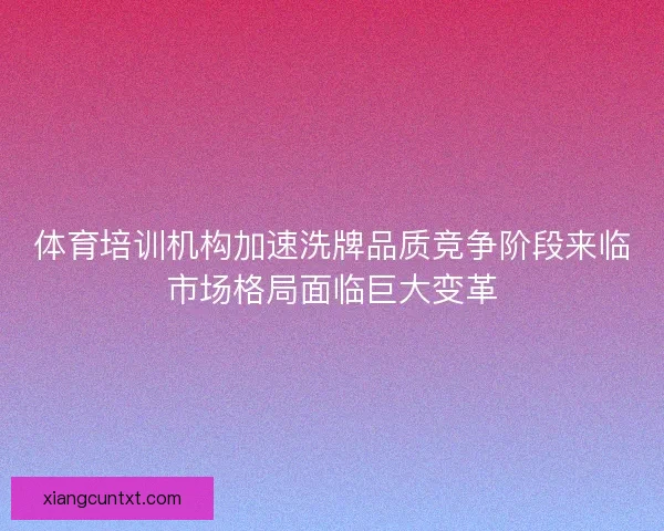 体育培训机构加速洗牌品质竞争阶段来临市场格局面临巨大变革