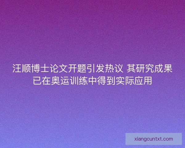 汪顺博士论文开题引发热议 其研究成果已在奥运训练中得到实际应用