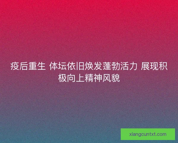 疫后重生 体坛依旧焕发蓬勃活力 展现积极向上精神风貌