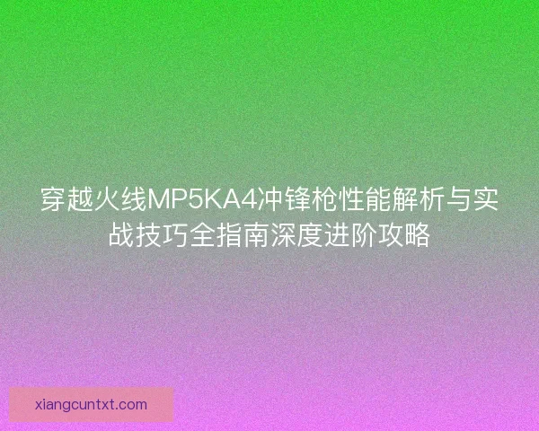 穿越火线MP5KA4冲锋枪性能解析与实战技巧全指南深度进阶攻略