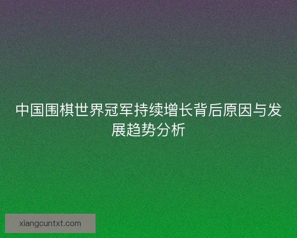 中国围棋世界冠军持续增长背后原因与发展趋势分析