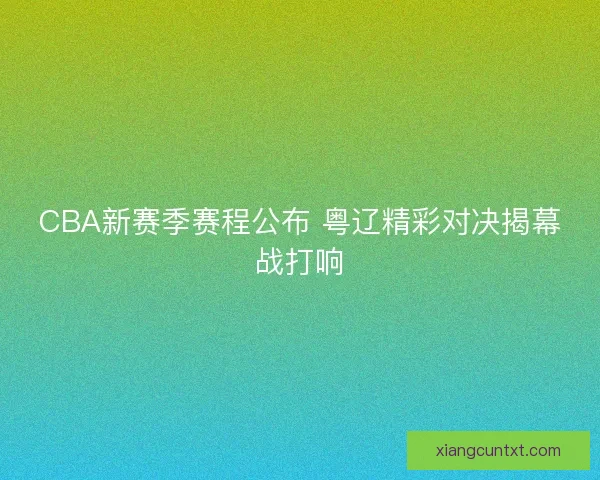 CBA新赛季赛程公布 粤辽精彩对决揭幕战打响