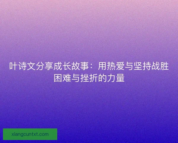 叶诗文分享成长故事：用热爱与坚持战胜困难与挫折的力量