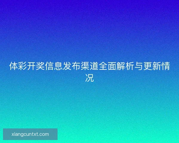 体彩开奖信息发布渠道全面解析与更新情况